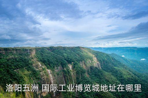 洛陽(yáng)五洲 國(guó)際工業(yè)博覽城地址在哪里