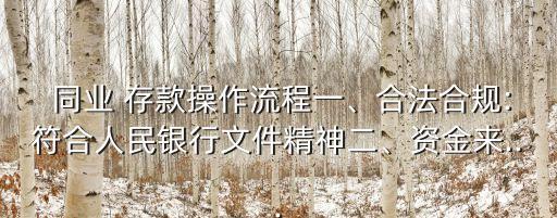  同業(yè) 存款操作流程一、合法合規(guī):符合人民銀行文件精神二、資金來...