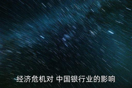 經(jīng)濟(jì)危機(jī)對(duì) 中國(guó)銀行業(yè)的影響
