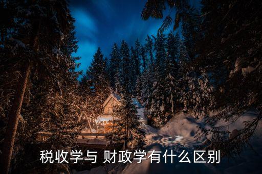 稅收學與 財政學有什么區(qū)別