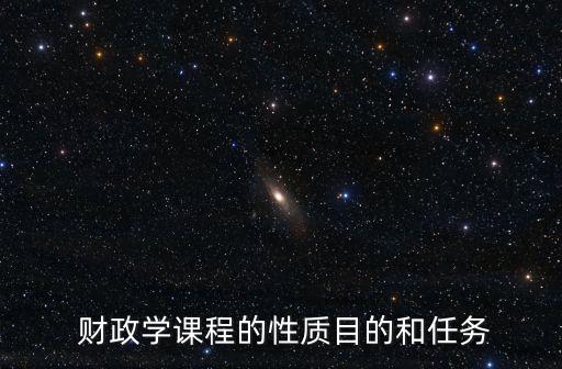  財政學課程的性質(zhì)目的和任務(wù)