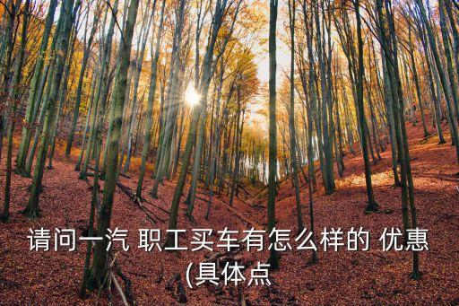 上汽集團(tuán)職工購車優(yōu)惠,職工購車優(yōu)惠大是真是假