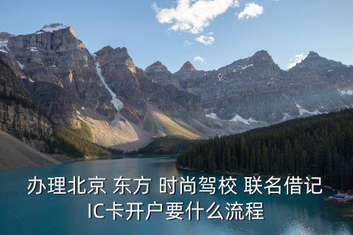 辦理北京 東方 時尚駕校 聯名借記IC卡開戶要什么流程