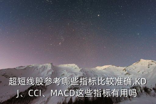 超短線股參考哪些指標(biāo)比較準(zhǔn)確,KDJ、CCI、MACD這些指標(biāo)有用嗎