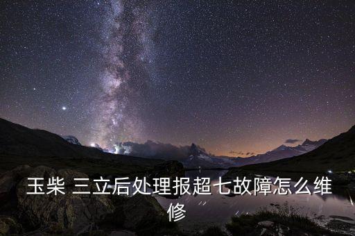  玉柴 三立后處理報(bào)超七故障怎么維修