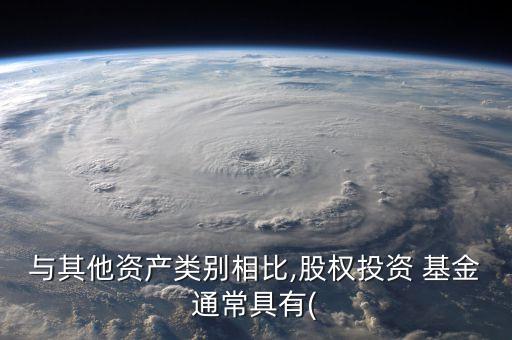 與其他資產類別相比,股權投資 基金通常具有(