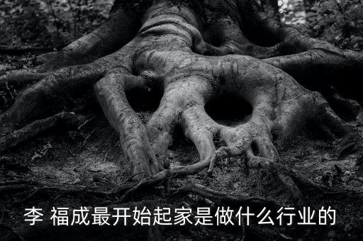 李 福成最開始起家是做什么行業(yè)的
