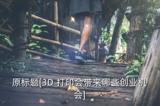 原標(biāo)題[3D 打印會帶來哪些創(chuàng)業(yè)機會]