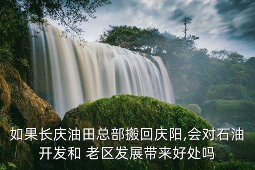 如果長(zhǎng)慶油田總部搬回慶陽,會(huì)對(duì)石油開發(fā)和 老區(qū)發(fā)展帶來好處嗎