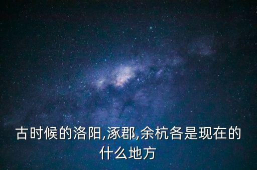 古時(shí)候的洛陽,涿郡,余杭各是現(xiàn)在的什么地方