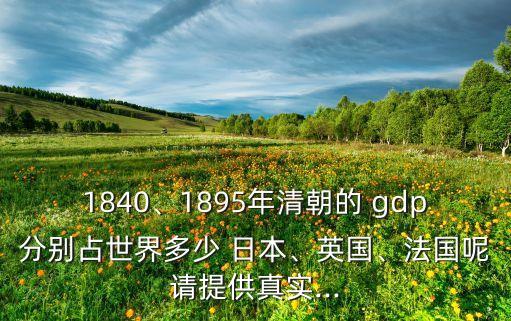 1840、1895年清朝的 gdp分別占世界多少 日本、英國、法國呢請(qǐng)?zhí)峁┱鎸?shí)...