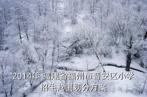 2014年 福建省福州市晉安區(qū)小學招生范圍劃分方案