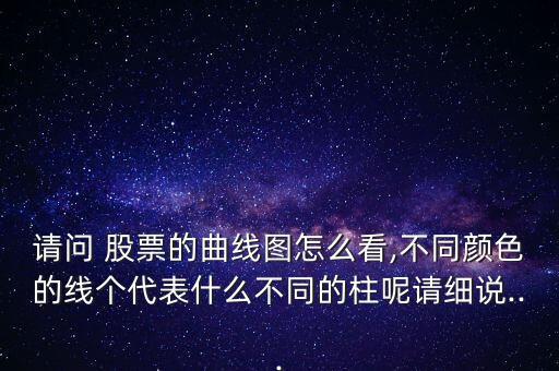 請問 股票的曲線圖怎么看,不同顏色的線個代表什么不同的柱呢請細(xì)說...