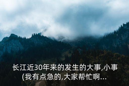  長(zhǎng)江近30年來的發(fā)生的大事,小事(我有點(diǎn)急的,大家?guī)兔Π?..