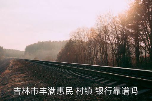 吉林市豐滿惠民 村鎮(zhèn) 銀行靠譜嗎