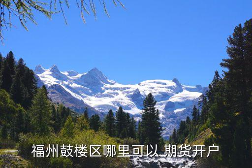 福州鼓樓區(qū)哪里可以 期貨開戶