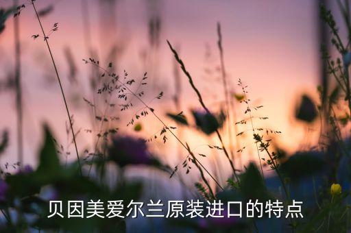 貝因美愛爾蘭原裝進(jìn)口的特點