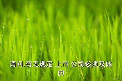 請(qǐng)問(wèn),有無(wú)規(guī)定 上市 公司必須雙休的