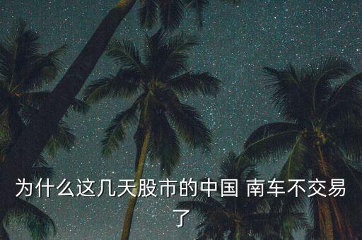 為什么這幾天股市的中國(guó) 南車(chē)不交易了