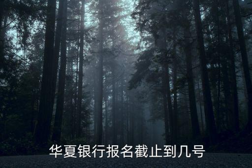  華夏銀行報(bào)名截止到幾號