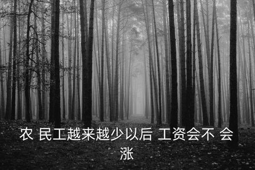 農(nóng) 民工越來(lái)越少以后 工資會(huì)不 會(huì)漲