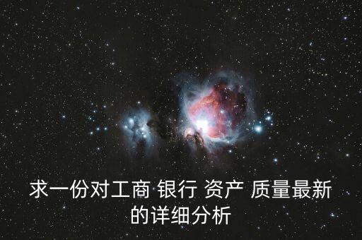 求一份對工商 銀行 資產(chǎn) 質(zhì)量最新的詳細(xì)分析