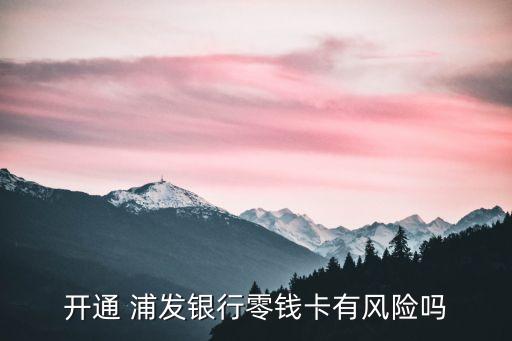 開通 浦發(fā)銀行零錢卡有風(fēng)險(xiǎn)嗎