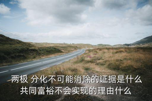  兩極 分化不可能消除的證據(jù)是什么共同富裕不會(huì)實(shí)現(xiàn)的理由什么