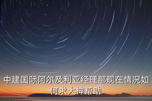 中建國際阿爾及利亞經(jīng)理部現(xiàn)在情況如何求大神幫助