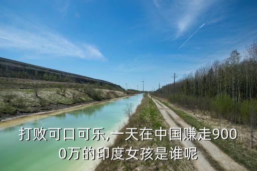 打敗可口可樂(lè),一天在中國(guó)賺走9000萬(wàn)的印度女孩是誰(shuí)呢