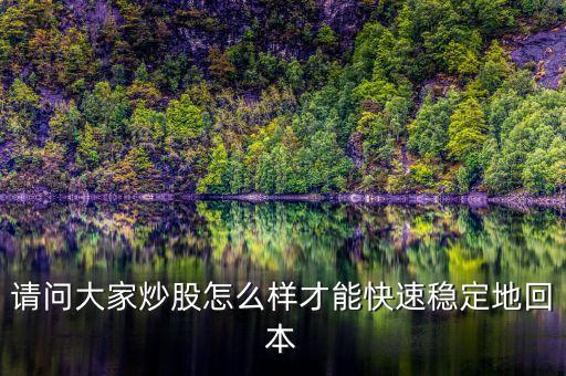 請(qǐng)問大家炒股怎么樣才能快速穩(wěn)定地回本