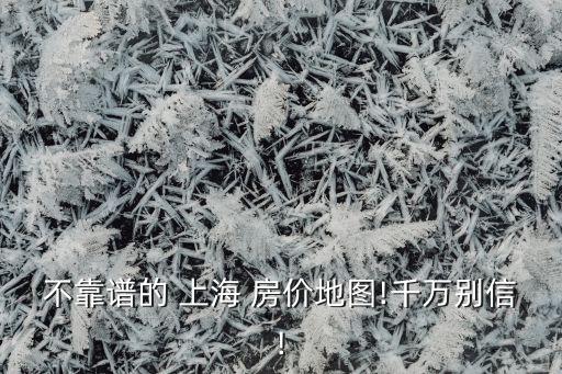 不靠譜的 上海 房價(jià)地圖!千萬別信!