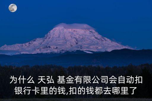 為什么 天弘 基金有限公司會自動扣銀行卡里的錢,扣的錢都去哪里了