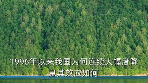 1996年以來我國為何連續(xù)大幅度降息其效應如何