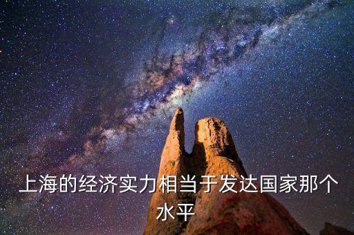  上海的經(jīng)濟(jì)實(shí)力相當(dāng)于發(fā)達(dá)國家那個(gè)水平