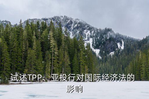 試述TPP、亞投行對國際經(jīng)濟(jì)法的 影響