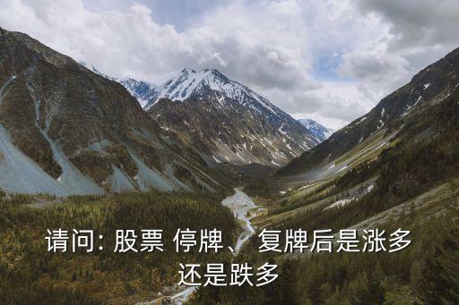 請問: 股票 停牌、 復(fù)牌后是漲多還是跌多