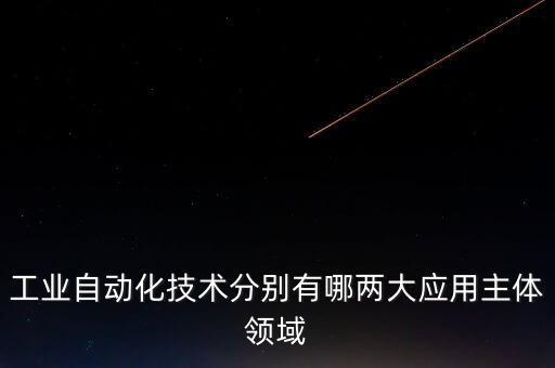 工業(yè)自動(dòng)化技術(shù)分別有哪兩大應(yīng)用主體領(lǐng)域