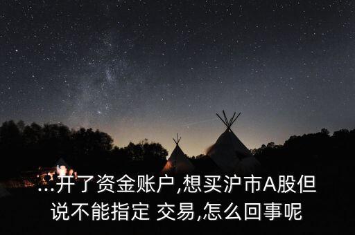 ...開(kāi)了資金賬戶(hù),想買(mǎi)滬市A股但說(shuō)不能指定 交易,怎么回事呢
