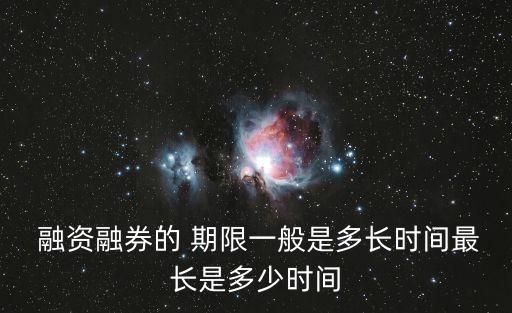  融資融券的 期限一般是多長時(shí)間最長是多少時(shí)間