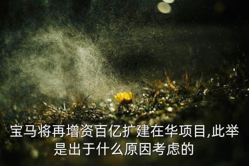 寶馬將再增資百億擴(kuò)建在華項(xiàng)目,此舉是出于什么原因考慮的