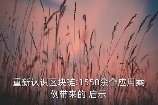 重新認(rèn)識(shí)區(qū)塊鏈:1550余個(gè)應(yīng)用案例帶來的 啟示