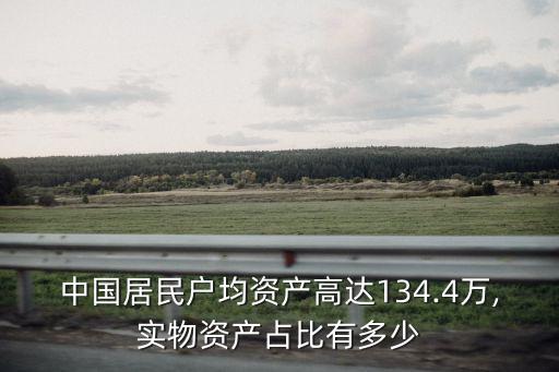 中國居民戶均資產(chǎn)高達(dá)134.4萬,實物資產(chǎn)占比有多少