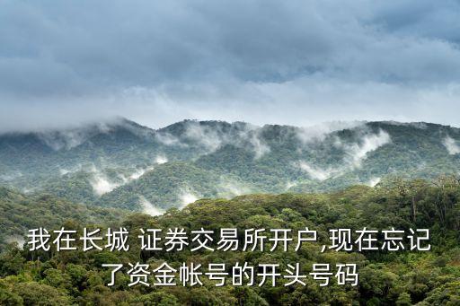 我在長城 證券交易所開戶,現(xiàn)在忘記了資金帳號的開頭號碼