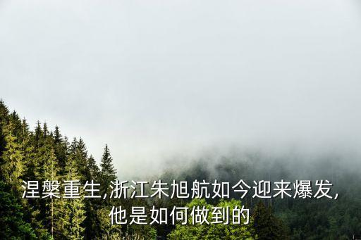 涅槃重生,浙江朱旭航如今迎來(lái)爆發(fā),他是如何做到的