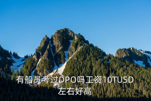 有船員考過(guò)DPO嗎工資10TUSD左右好高