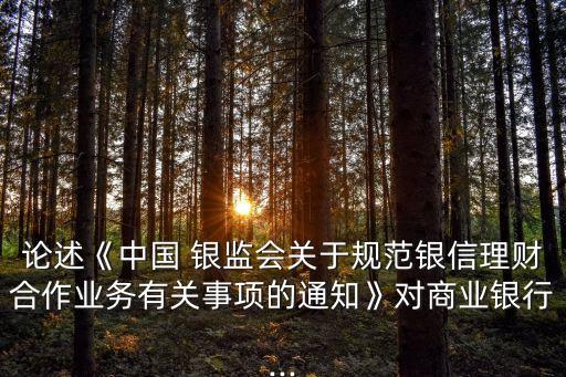 論述《中國(guó) 銀監(jiān)會(huì)關(guān)于規(guī)范銀信理財(cái)合作業(yè)務(wù)有關(guān)事項(xiàng)的通知》對(duì)商業(yè)銀行...