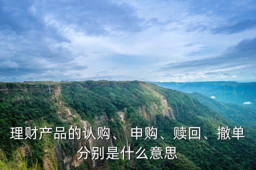理財產(chǎn)品的認(rèn)購、 申購、贖回、撤單分別是什么意思