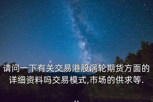 請(qǐng)問一下有關(guān)交易港股渦輪期貨方面的詳細(xì)資料嗎交易模式,市場(chǎng)的供求等...
