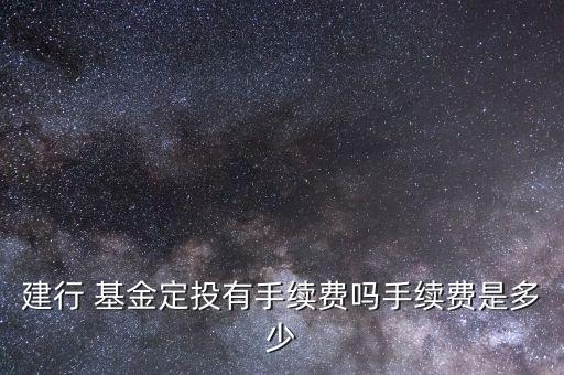 建行 基金定投有手續(xù)費嗎手續(xù)費是多少